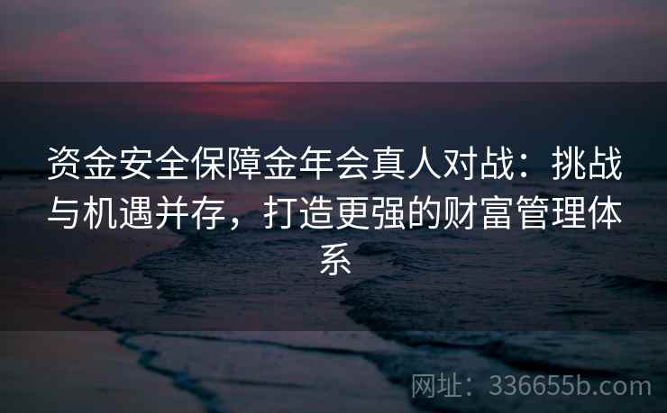 资金安全保障金年会真人对战:挑战与机遇并存,打造更强的财富管理体系 资金安全保障金年会真人对战:挑战与机遇并存,打造更强的财富管理体系