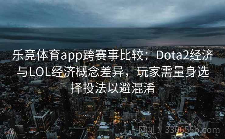 乐竞体育app跨赛事比较:Dota2经济与LOL经济概念差异,玩家需量身选择投法以避混淆 乐竞体育app跨赛事比较:Dota2经济与LOL经济概念差异,玩家需量身选择投法以避混淆
