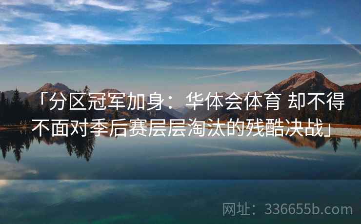 「分区冠军加身:华体会体育 却不得不面对季后赛层层淘汰的残酷决战」 「分区冠军加身:华体会体育 却不得不面对季后赛层层淘汰的残酷决战」