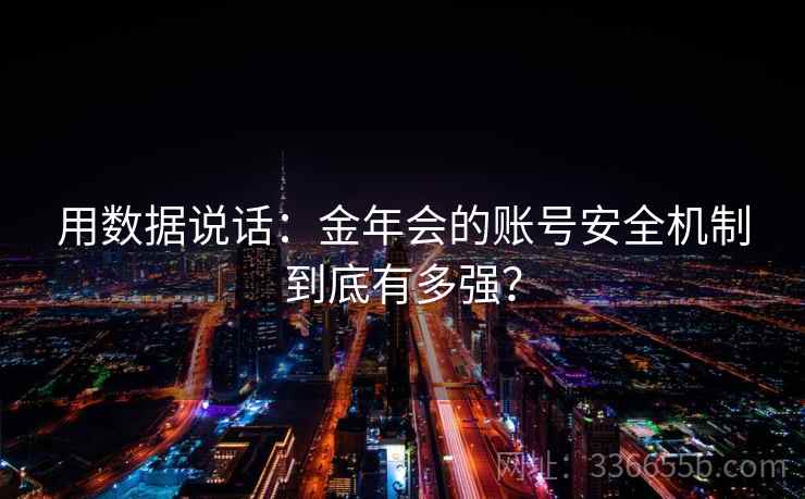 用数据说话:金年会的账号安全机制到底有多强? 用数据说话:金年会的账号安全机制到底有多强?