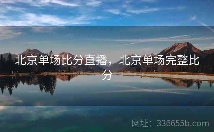 北京单场比分直播,北京单场完整比分 北京单场比分直播,北京单场完整比分