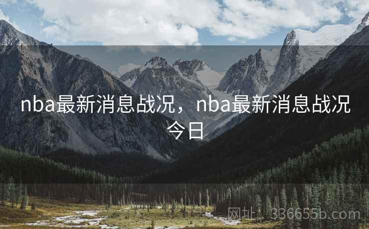 nba最新消息战况,nba最新消息战况今日 nba最新消息战况,nba最新消息战况今日