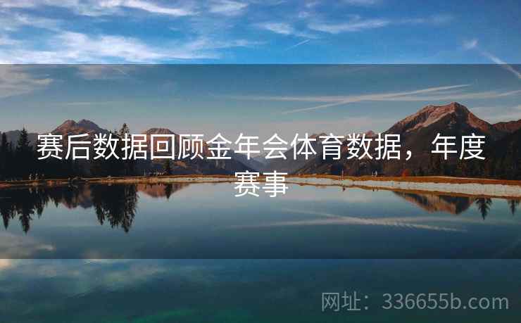 赛后数据回顾金年会体育数据,年度赛事 赛后数据回顾金年会体育数据,年度赛事
