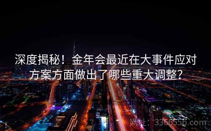 深度揭秘！金年会最近在大事件应对方案方面做出了哪些重大调整？