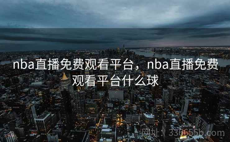 nba直播免费观看平台，nba直播免费观看平台什么球