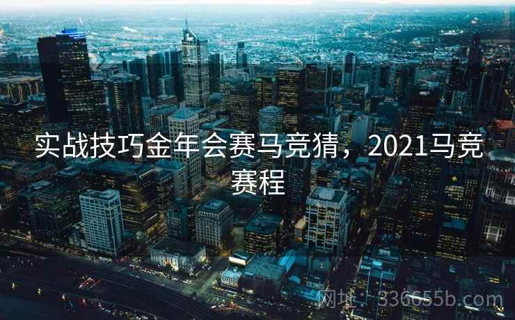 实战技巧金年会赛马竞猜，2021马竞赛程