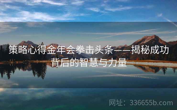 策略心得金年会拳击头条——揭秘成功背后的智慧与力量