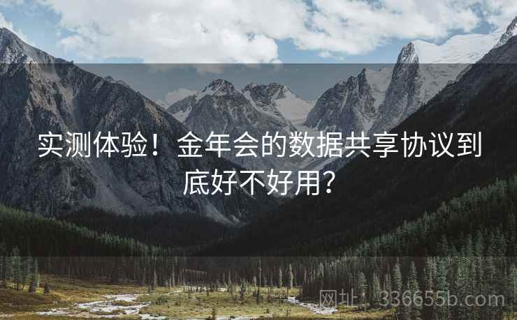 实测体验！金年会的数据共享协议到底好不好用？